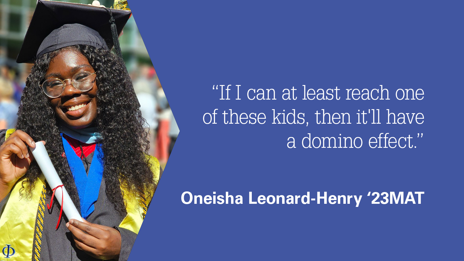 A photo of Oneisha Leonard-Henry with the quote: If I Can at Least Reach One of These Kids, Then It'll Have a Domino Effect